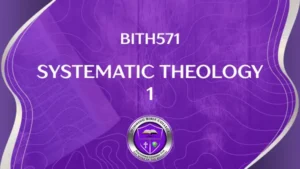 BITH571 SYSTEMATIC THEOLOGY III – 3 CREDITS